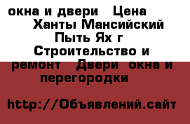  окна и двери › Цена ­ 4 000 - Ханты-Мансийский, Пыть-Ях г. Строительство и ремонт » Двери, окна и перегородки   